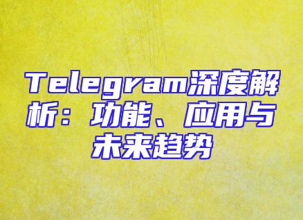 Telegram深度解析：功能、应用与未来趋势