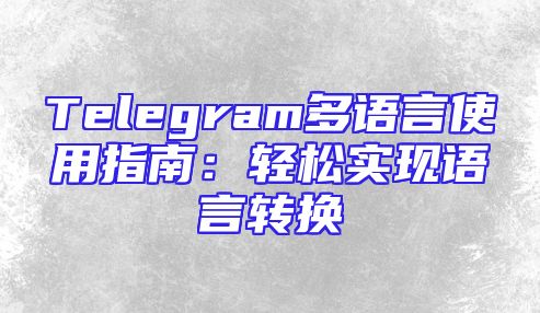 Telegram多语言使用指南：轻松实现语言转换