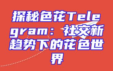 探秘色花Telegram：社交新趋势下的花色世界