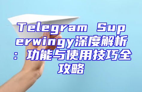 Telegram Superwingy深度解析：功能与使用技巧全攻略