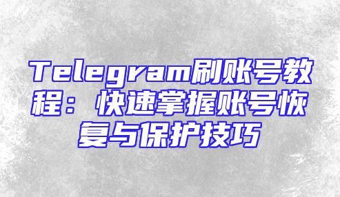 Telegram刷账号教程：快速掌握账号恢复与保护技巧