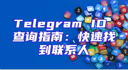 Telegram ID 查询指南：快速找到联系人