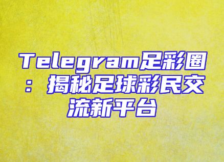 Telegram足彩圈：揭秘足球彩民交流新平台