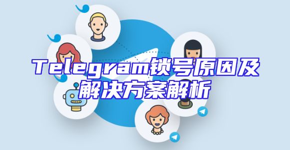 Telegram锁号原因及解决方案解析