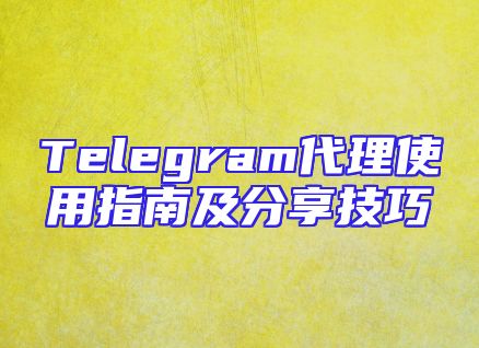 Telegram代理使用指南及分享技巧
