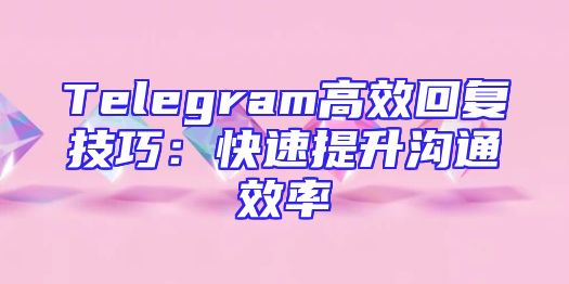 Telegram高效回复技巧：快速提升沟通效率