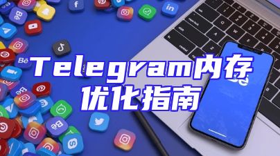 Telegram内存优化指南