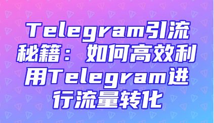 Telegram引流秘籍：如何高效利用Telegram进行流量转化