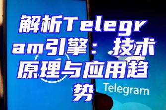 解析Telegram引擎：技术原理与应用趋势