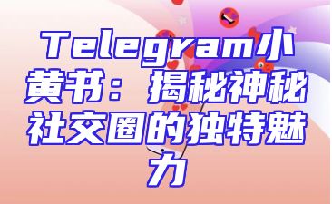 Telegram小黄书：揭秘神秘社交圈的独特魅力
