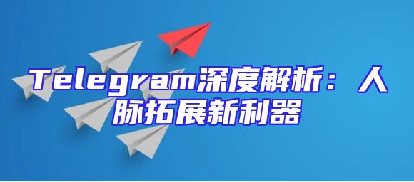 Telegram深度解析：人脉拓展新利器
