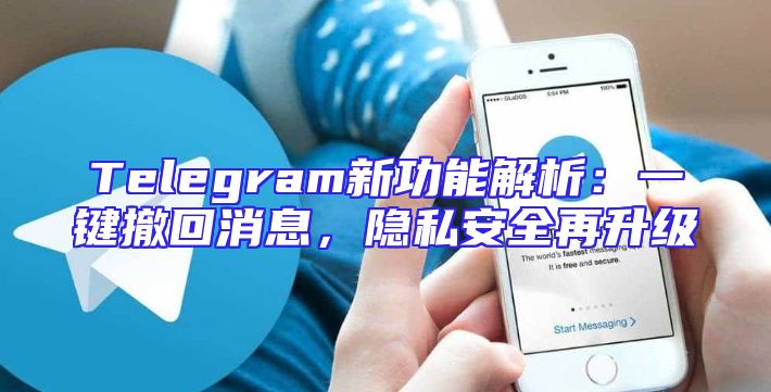 Telegram新功能解析：一键撤回消息，隐私安全再升级