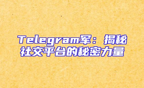 Telegram军：揭秘社交平台的秘密力量
