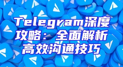 Telegram深度攻略：全面解析高效沟通技巧