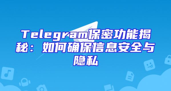 Telegram保密功能揭秘：如何确保信息安全与隐私