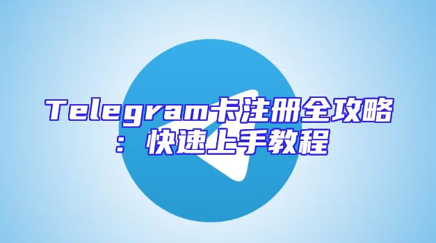 Telegram卡注册全攻略：快速上手教程