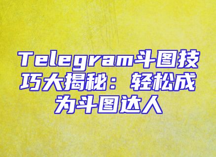 Telegram斗图技巧大揭秘：轻松成为斗图达人