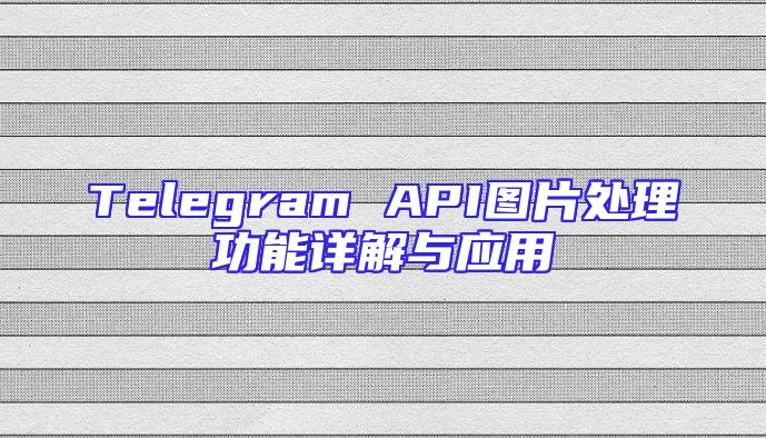 Telegram API图片处理功能详解与应用