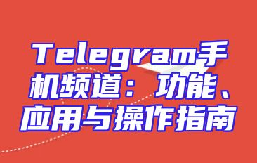 Telegram手机频道：功能、应用与操作指南