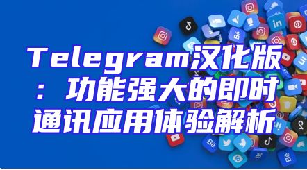 Telegram汉化版：功能强大的即时通讯应用体验解析