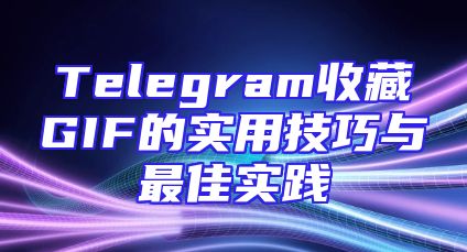Telegram收藏GIF的实用技巧与最佳实践