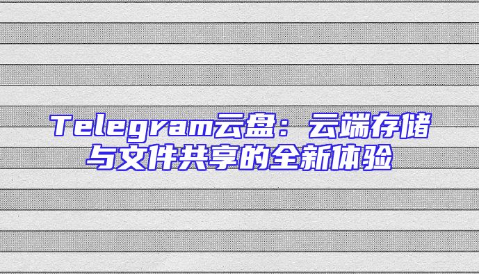 Telegram云盘：云端存储与文件共享的全新体验