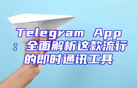 Telegram App：全面解析这款流行的即时通讯工具