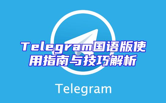 Telegram国语版使用指南与技巧解析