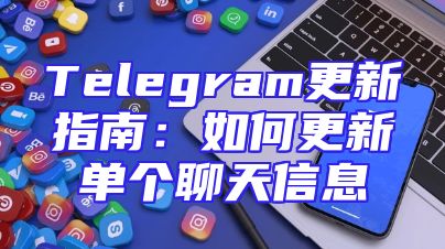 Telegram更新指南：如何更新单个聊天信息