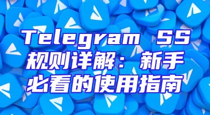 Telegram SS规则详解：新手必看的使用指南