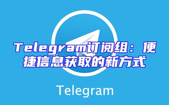 Telegram订阅组：便捷信息获取的新方式