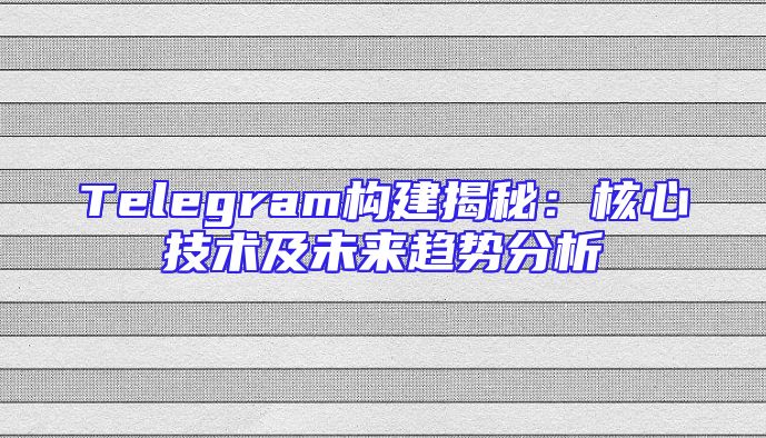 Telegram构建揭秘：核心技术及未来趋势分析