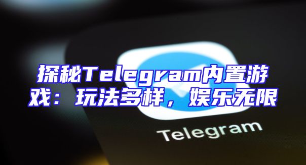 探秘Telegram内置游戏：玩法多样，娱乐无限
