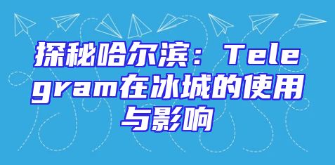 探秘哈尔滨：Telegram在冰城的使用与影响