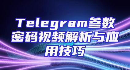 Telegram参数密码视频解析与应用技巧