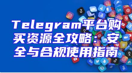 Telegram平台购买资源全攻略：安全与合规使用指南