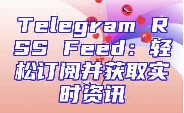 Telegram RSS Feed：轻松订阅并获取实时资讯