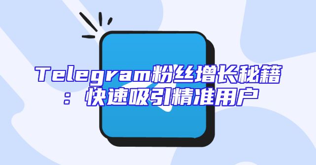 Telegram粉丝增长秘籍：快速吸引精准用户