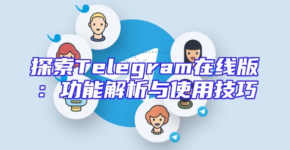 探索Telegram在线版：功能解析与使用技巧