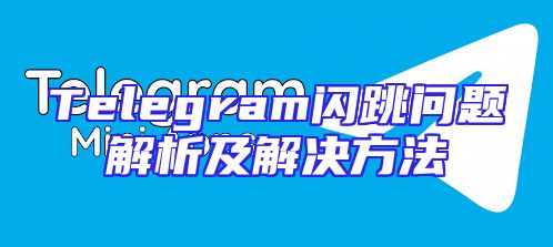 Telegram闪跳问题解析及解决方法