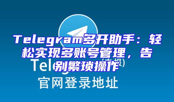 Telegram多开助手：轻松实现多账号管理，告别繁琐操作