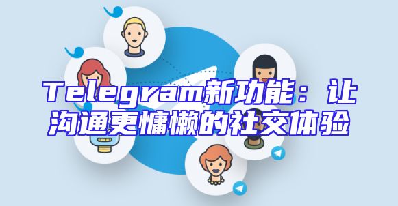 Telegram新功能：让沟通更慵懒的社交体验