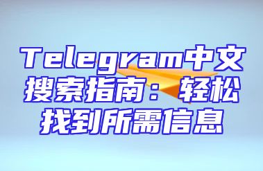 Telegram中文搜索指南：轻松找到所需信息