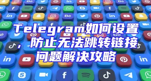 Telegram如何设置，防止无法跳转链接问题解决攻略