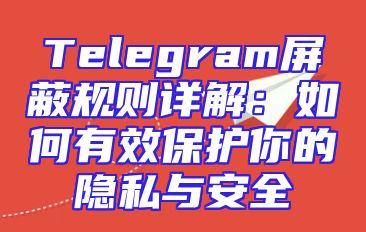 Telegram屏蔽规则详解：如何有效保护你的隐私与安全