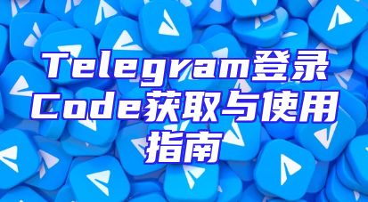 Telegram登录Code获取与使用指南