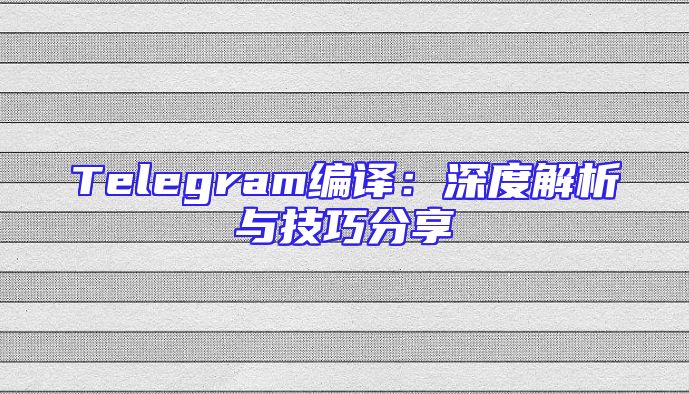 Telegram编译：深度解析与技巧分享