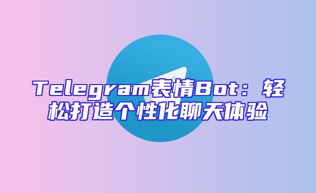 Telegram表情Bot：轻松打造个性化聊天体验