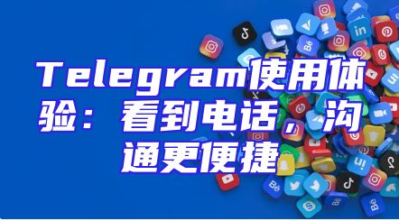 Telegram使用体验：看到电话，沟通更便捷