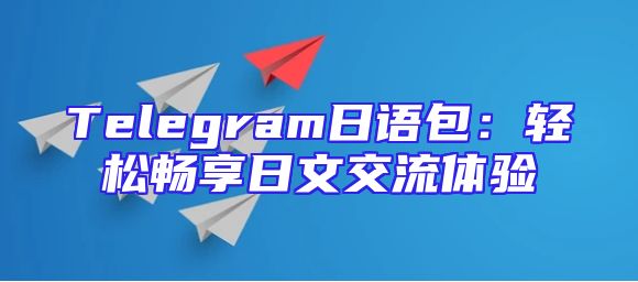 Telegram日语包：轻松畅享日文交流体验